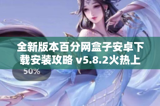 全新版本百分网盒子安卓下载安装攻略 v5.8.2火热上线