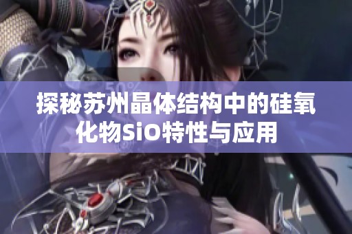 探秘苏州晶体结构中的硅氧化物SiO特性与应用