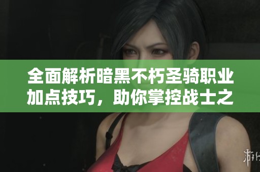 全面解析暗黑不朽圣骑职业加点技巧，助你掌控战士之力！