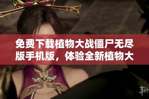 免费下载植物大战僵尸无尽版手机版，体验全新植物大战僵尸游戏乐趣