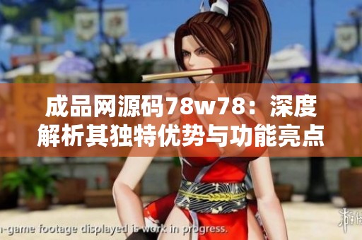 成品网源码78w78：深度解析其独特优势与功能亮点