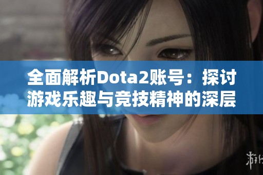 全面解析Dota2账号：探讨游戏乐趣与竞技精神的深层内涵