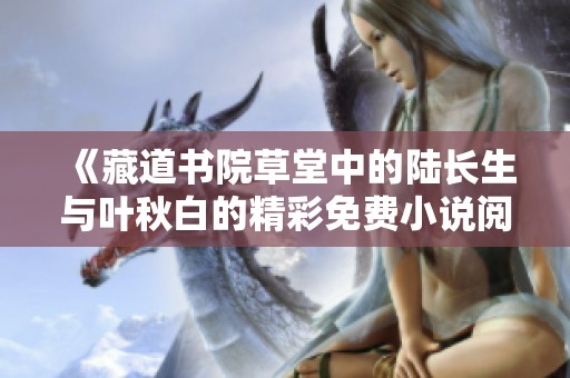 《藏道书院草堂中的陆长生与叶秋白的精彩免费小说阅读》