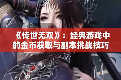 《传世无双》：经典游戏中的金币获取与副本挑战技巧分享