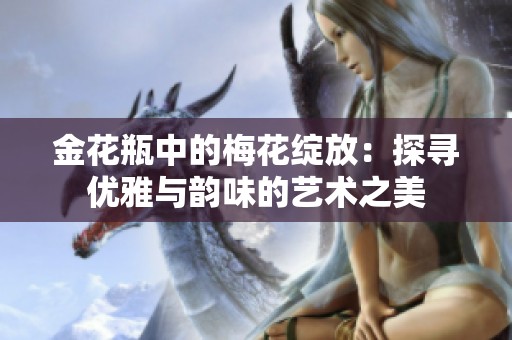 金花瓶中的梅花绽放：探寻优雅与韵味的艺术之美