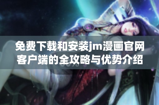 免费下载和安装jm漫画官网客户端的全攻略与优势介绍