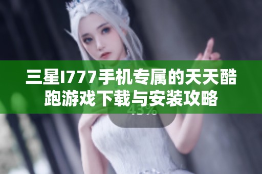三星I777手机专属的天天酷跑游戏下载与安装攻略