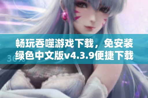 畅玩吞噬游戏下载，免安装绿色中文版v4.3.9便捷下载指南