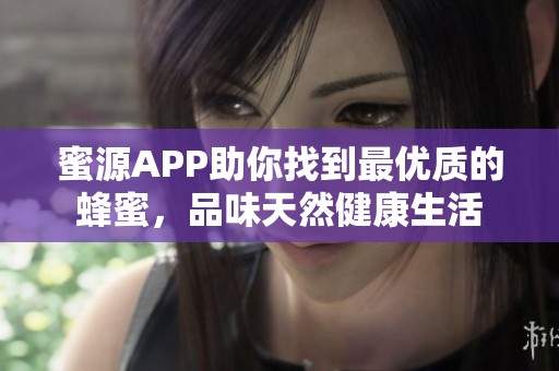 蜜源APP助你找到最优质的蜂蜜，品味天然健康生活