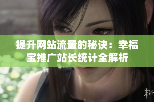 提升网站流量的秘诀：幸福宝推广站长统计全解析
