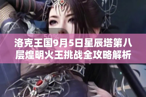 洛克王国9月5日星辰塔第八层煌明火王挑战全攻略解析