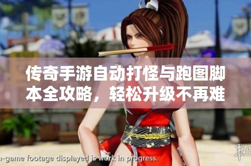 传奇手游自动打怪与跑图脚本全攻略，轻松升级不再难