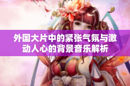 外国大片中的紧张气氛与激动人心的背景音乐解析