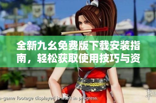 全新九幺免费版下载安装指南，轻松获取使用技巧与资源