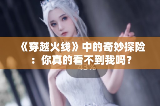 《穿越火线》中的奇妙探险：你真的看不到我吗？