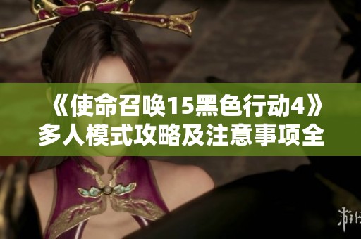 《使命召唤15黑色行动4》多人模式攻略及注意事项全解析