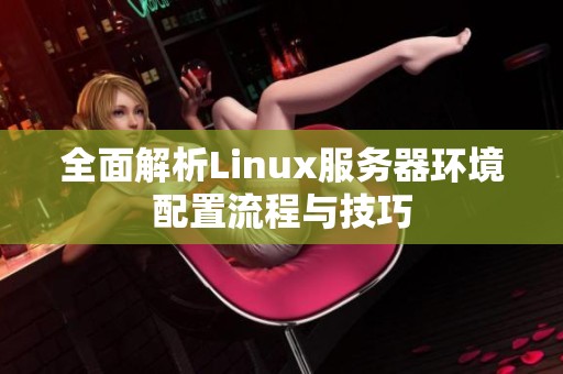 全面解析Linux服务器环境配置流程与技巧