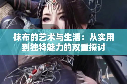 抹布的艺术与生活：从实用到独特魅力的双重探讨