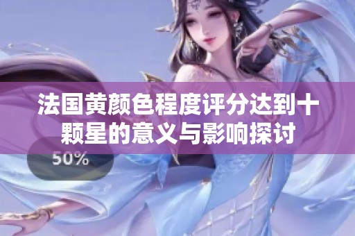 法国黄颜色程度评分达到十颗星的意义与影响探讨