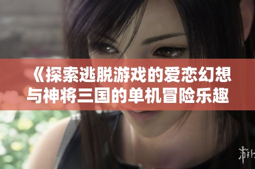 《探索逃脱游戏的爱恋幻想与神将三国的单机冒险乐趣》