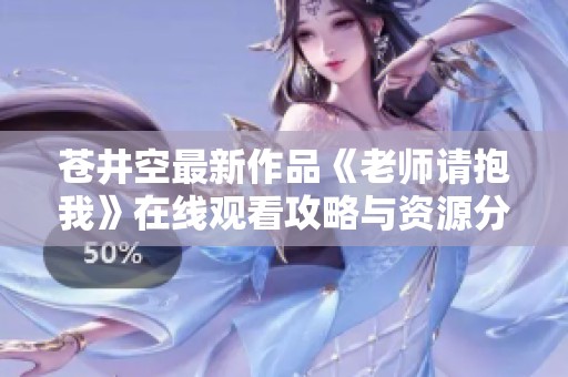 苍井空最新作品《老师请抱我》在线观看攻略与资源分享