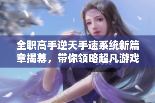 全职高手逆天手速系统新篇章揭幕，带你领略超凡游戏体验