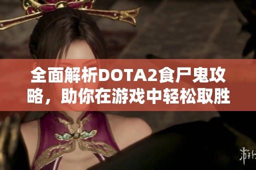 全面解析DOTA2食尸鬼攻略，助你在游戏中轻松取胜