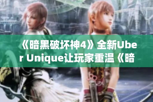 《暗黑破坏神4》全新Uber Unique让玩家重温《暗黑破坏神3》经典魅力