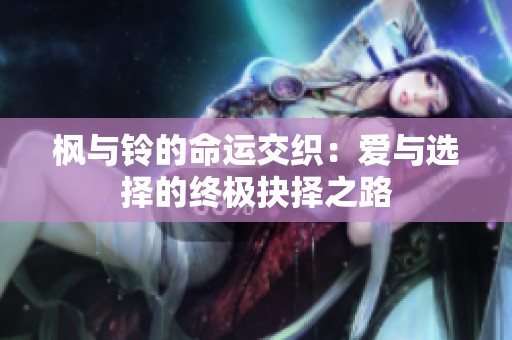 枫与铃的命运交织：爱与选择的终极抉择之路