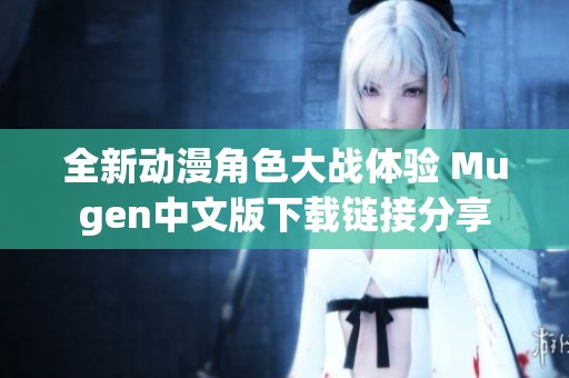 全新动漫角色大战体验 Mugen中文版下载链接分享