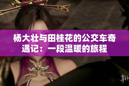 杨大壮与田桂花的公交车奇遇记：一段温暖的旅程
