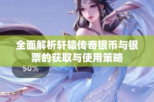 全面解析轩辕传奇银币与银票的获取与使用策略