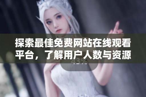 探索最佳免费网站在线观看平台，了解用户人数与资源丰富度
