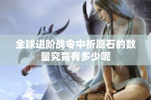 全球进阶战令中祈愿石的数量究竟有多少呢