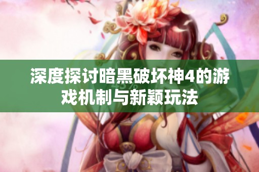 深度探讨暗黑破坏神4的游戏机制与新颖玩法