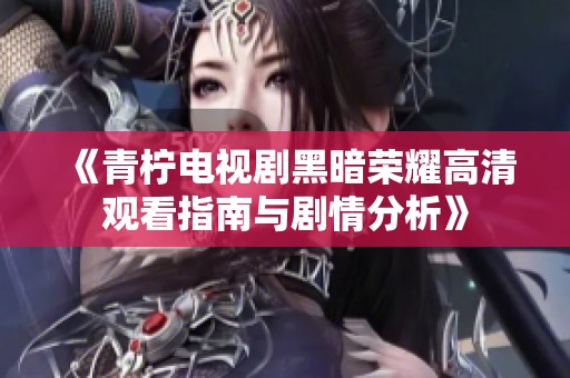 《青柠电视剧黑暗荣耀高清观看指南与剧情分析》