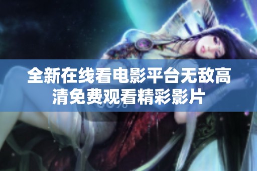 全新在线看电影平台无敌高清免费观看精彩影片