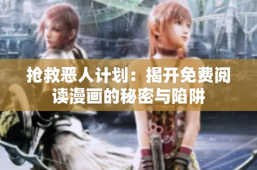 抢救恶人计划：揭开免费阅读漫画的秘密与陷阱