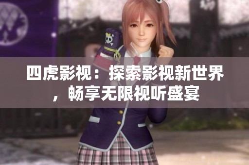 四虎影视：探索影视新世界，畅享无限视听盛宴