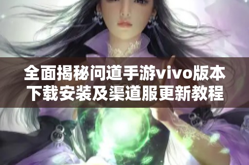 全面揭秘问道手游vivo版本下载安装及渠道服更新教程