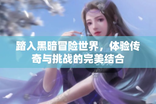 踏入黑暗冒险世界，体验传奇与挑战的完美结合