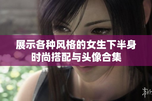 展示各种风格的女生下半身时尚搭配与头像合集