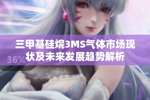 三甲基硅烷3MS气体市场现状及未来发展趋势解析