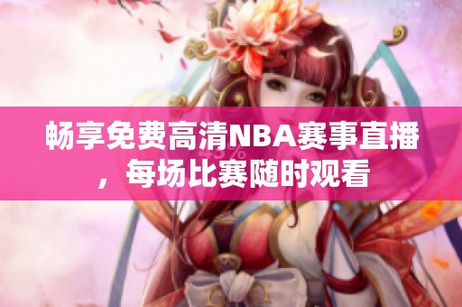 畅享免费高清NBA赛事直播，每场比赛随时观看