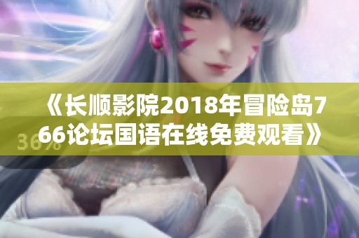 《长顺影院2018年冒险岛766论坛国语在线免费观看》