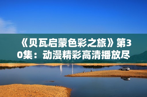 《贝瓦启蒙色彩之旅》第30集：动漫精彩高清播放尽在芒果TV