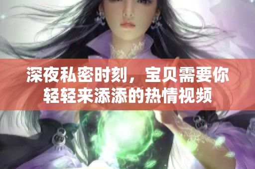深夜私密时刻，宝贝需要你轻轻来添添的热情视频