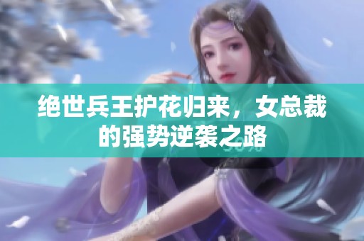 绝世兵王护花归来，女总裁的强势逆袭之路