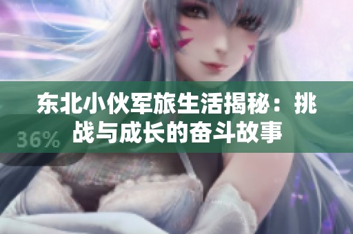 东北小伙军旅生活揭秘：挑战与成长的奋斗故事