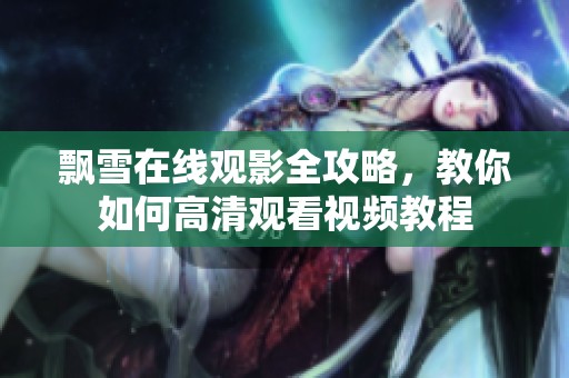 飘雪在线观影全攻略，教你如何高清观看视频教程